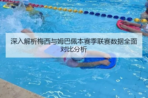 深入解析梅西与姆巴佩本赛季联赛数据全面对比分析